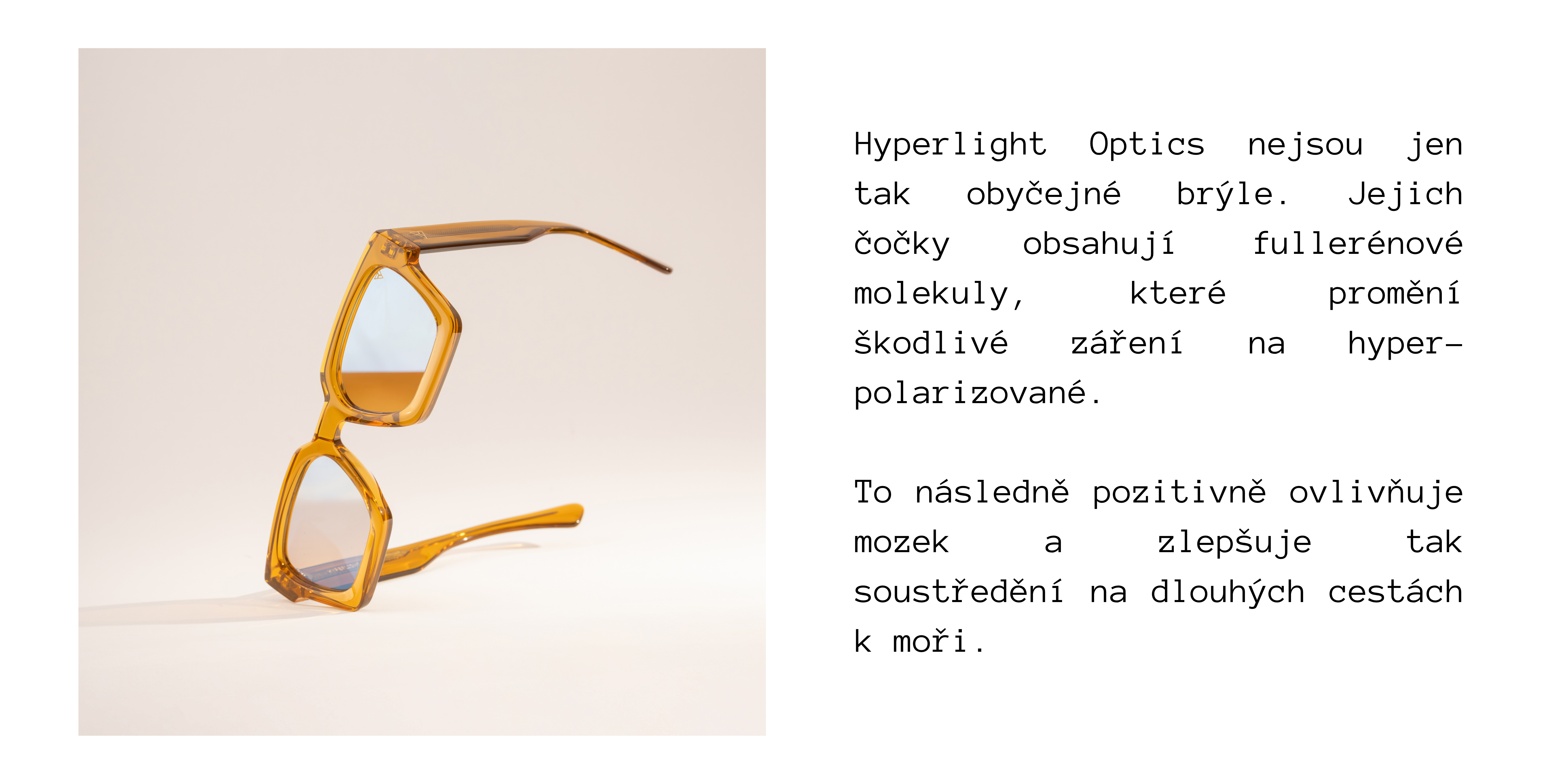 SUMMER-MUSTHAVES-HYPERLIGHT.png Hyperlight Optics nejsou jen tak obyčejné brýle. Jejich čočky obsahují fullerénové molekuly, které promění škodlivé záření na hyperpolarizované. To následně pozitivně ovlivňuje mozek a zlepšuje tak soustředění na dlouhých cestách k moři.